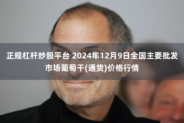 正规杠杆炒股平台 2024年12月9日全国主要批发市场葡萄干(通货)价格行情