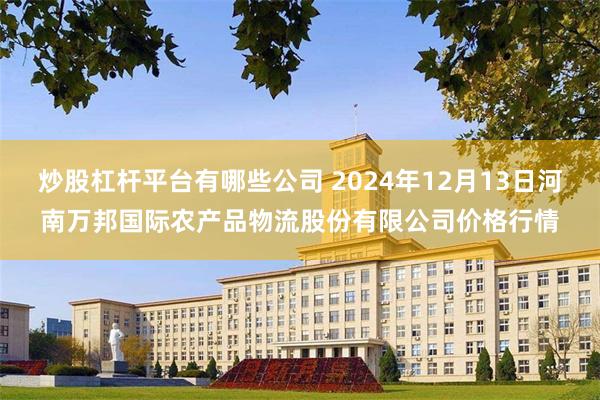 炒股杠杆平台有哪些公司 2024年12月13日河南万邦国际农产品物流股份有限公司价格行情