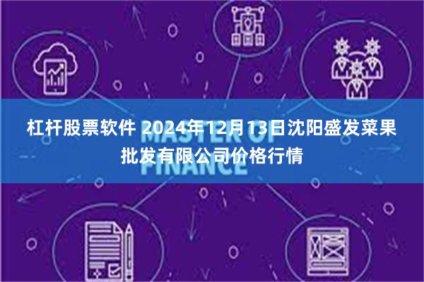 杠杆股票软件 2024年12月13日沈阳盛发菜果批发有限公司价格行情