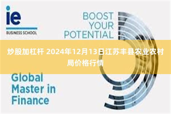 炒股加杠杆 2024年12月13日江苏丰县农业农村局价格行情