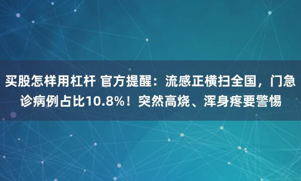 买股怎样用杠杆 官方提醒：流感正横扫全国，门急诊病例占比10.8%！突然高烧、浑身疼要警惕