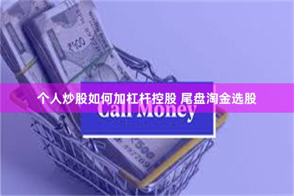 个人炒股如何加杠杆控股 尾盘淘金选股