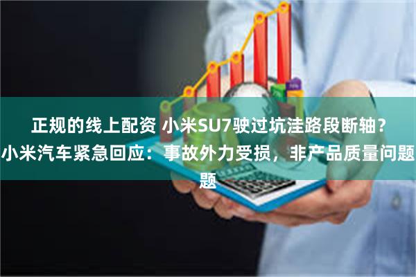 正规的线上配资 小米SU7驶过坑洼路段断轴？小米汽车紧急回应：事故外力受损，非产品质量问题