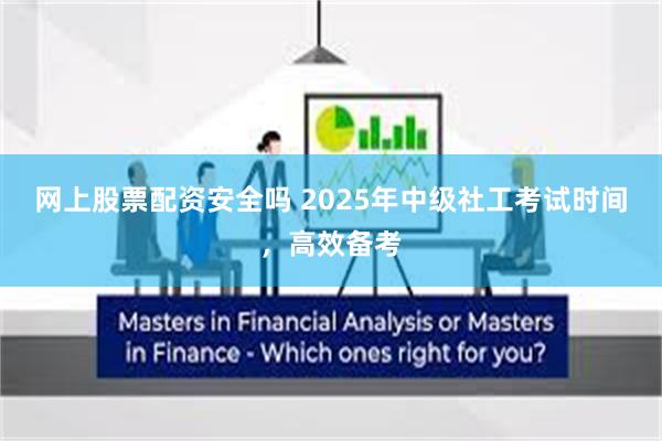 网上股票配资安全吗 2025年中级社工考试时间，高效备考