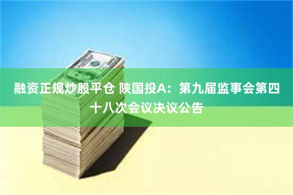 融资正规炒股平仓 陕国投A：第九届监事会第四十八次会议决议公告